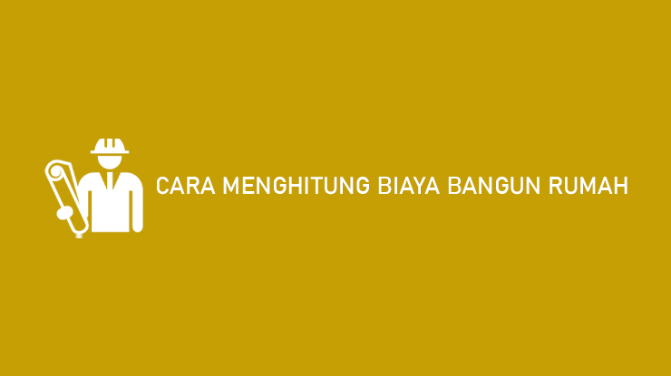 Cara Menghitung Biaya Bangun Rumah