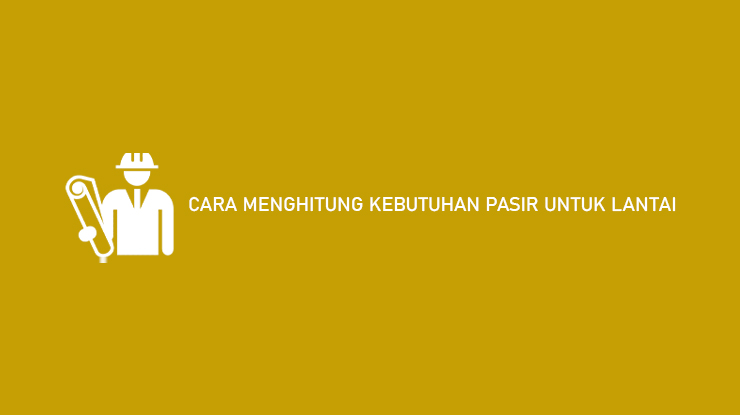 Cara Menghitung Kebutuhan Pasir Untuk Lantai