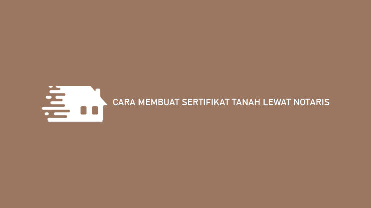 Cara Membuat Sertifikat Tanah Lewat Notaris