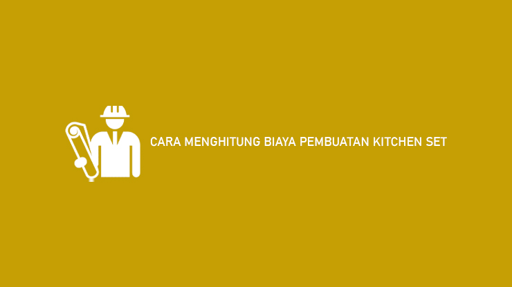 Cara Menghitung Biaya Pembuatan Kitchen Set