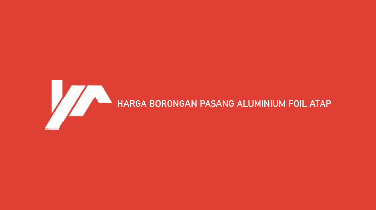 Harga Borongan Pasang Aluminium Foil Atap
