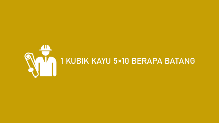 1 Kubik Kayu 5x10 Berapa Batang