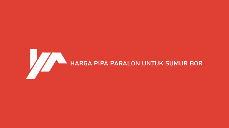 Harga Pipa Paralon Untuk Sumur Bor