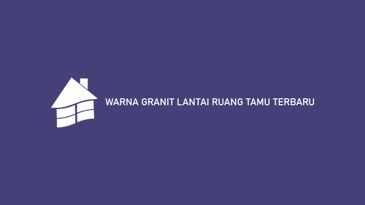 Warna Granit Lantai Ruang Tamu Terbaru