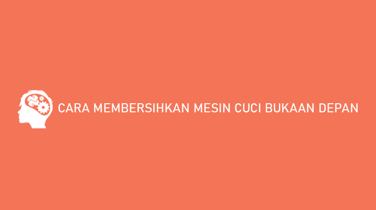 CARA MEMBERSIHKAN MESIN CUCI BUKAAN DEPAN