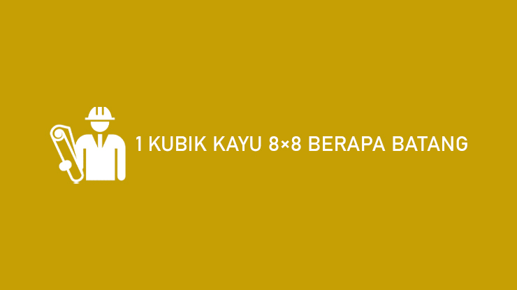 1 Kubik Kayu 8x8 Berapa Batang