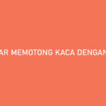 Cara Memotong Kaca Dengan Bensin