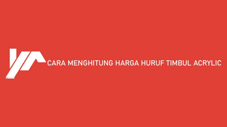 Cara Menghitung Harga Huruf Timbul Acrylic