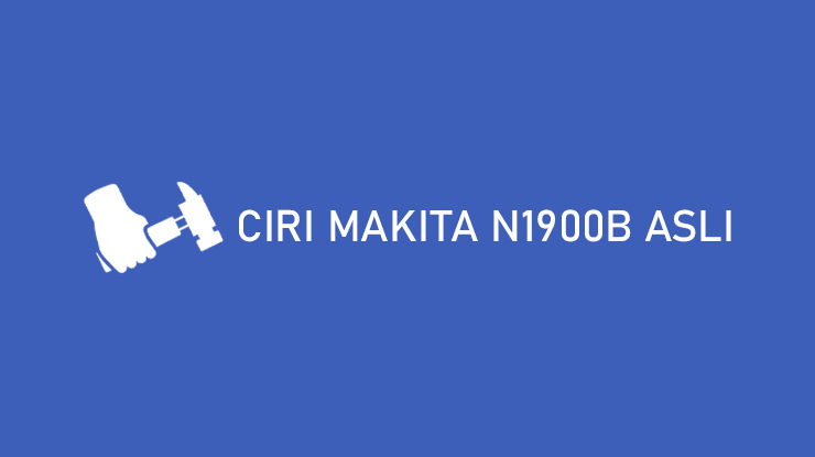 Ciri Makita N1900B Asli, Wajib Tahu!!