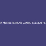 CARA MEMBERSIHKAN LANTAI SELESAI PEMBANGUNAN