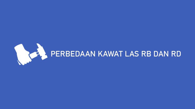 PERBEDAAN KAWAT LAS RB DAN RD