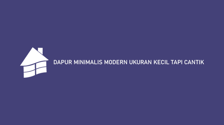 Dapur Minimalis Modern Ukuran Kecil Tapi Cantik