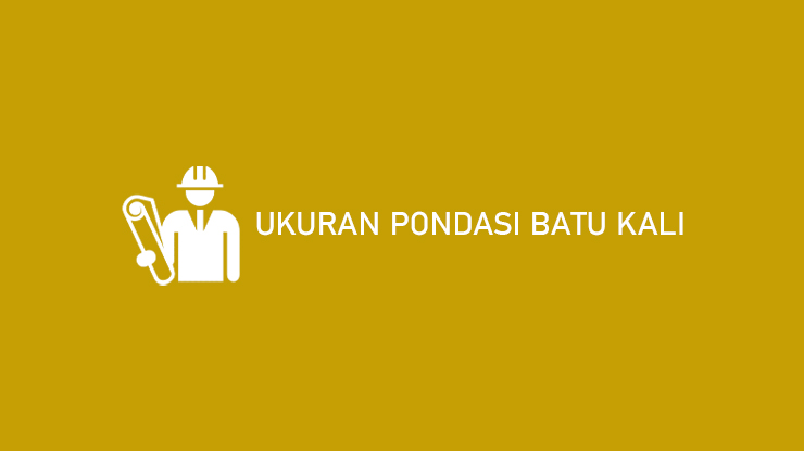 Ukuran Pondasi Batu Kali